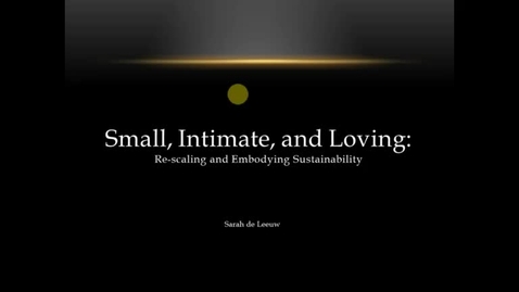 Thumbnail for Sarah de Leeuw - Small, Intimate, and Loving: Re-scaling and Embodying Sustainibility