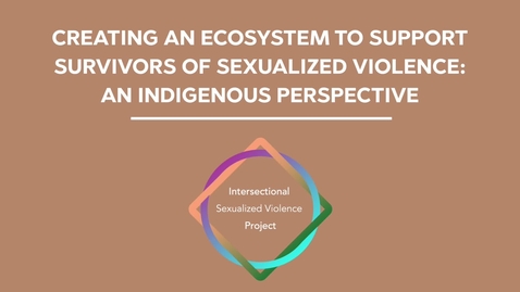 Thumbnail for Creating an Ecosystem to Support Survivors of Sexualized Violence: An Indigenous Perspective